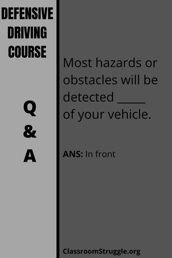 Most hazards or obstacles will be detected _____ of your vehicle.